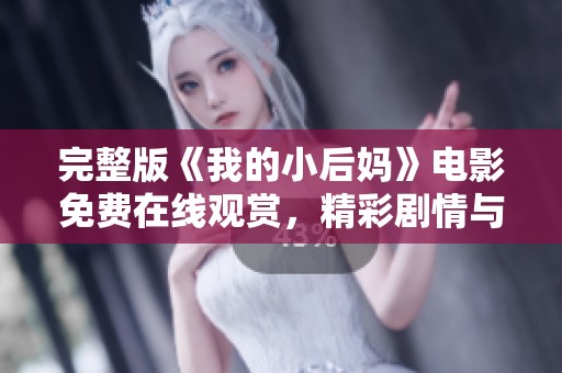 完整版《我的小后妈》电影免费在线观赏，精彩剧情与你分享