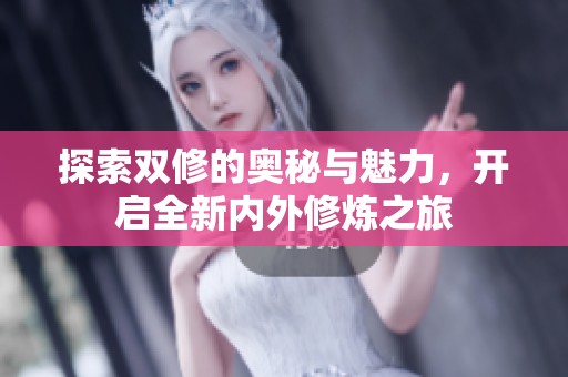 探索双修的奥秘与魅力，开启全新内外修炼之旅