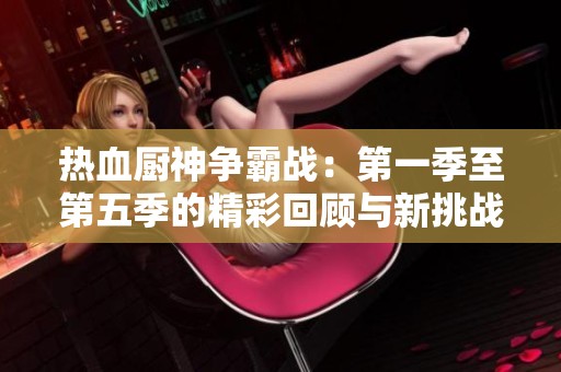 热血厨神争霸战：第一季至第五季的精彩回顾与新挑战