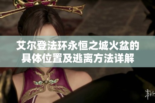 艾尔登法环永恒之城火盆的具体位置及逃离方法详解