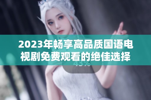 2023年畅享高品质国语电视剧免费观看的绝佳选择