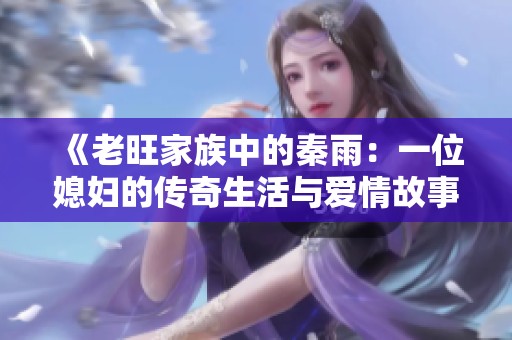 《老旺家族中的秦雨：一位媳妇的传奇生活与爱情故事》