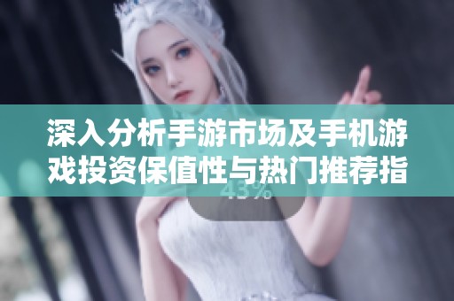 深入分析手游市场及手机游戏投资保值性与热门推荐指南