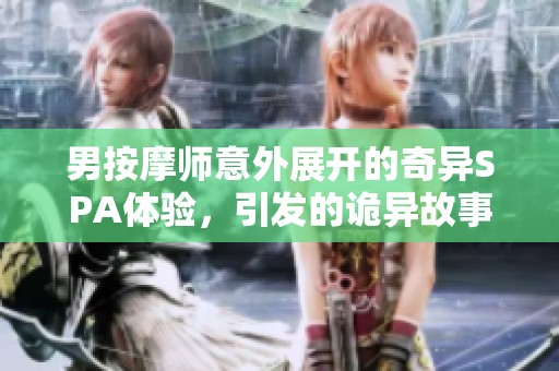 男按摩师意外展开的奇异SPA体验，引发的诡异故事