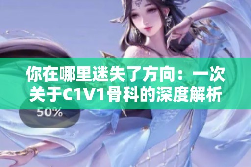 你在哪里迷失了方向：一次关于C1V1骨科的深度解析