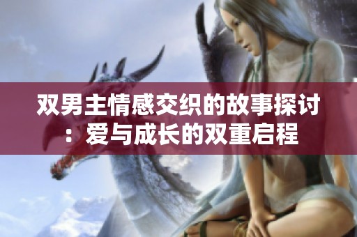 双男主情感交织的故事探讨：爱与成长的双重启程