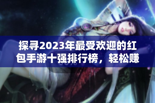 探寻2023年最受欢迎的红包手游十强排行榜，轻松赚取红包乐趣多