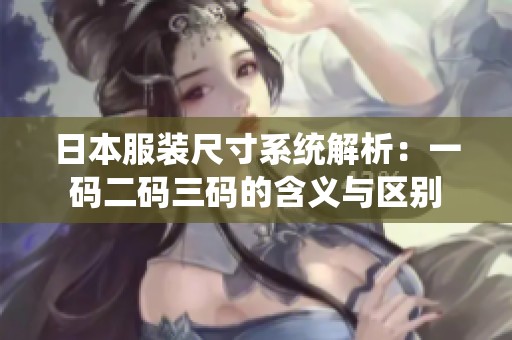 日本服装尺寸系统解析：一码二码三码的含义与区别