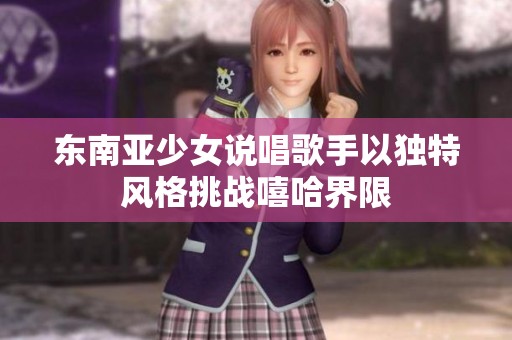东南亚少女说唱歌手以独特风格挑战嘻哈界限