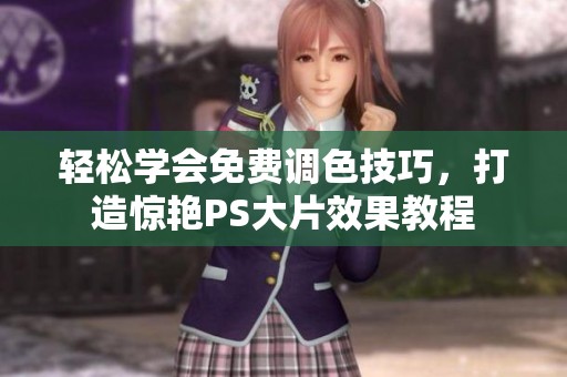 轻松学会免费调色技巧，打造惊艳PS大片效果教程