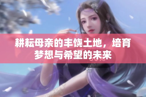 耕耘母亲的丰饶土地，培育梦想与希望的未来