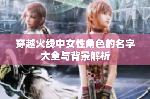穿越火线中女性角色的名字大全与背景解析