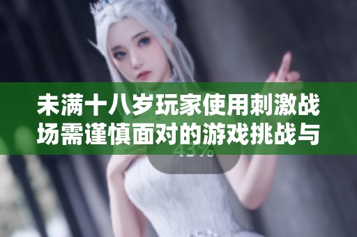 未满十八岁玩家使用刺激战场需谨慎面对的游戏挑战与影响