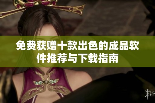 免费获赠十款出色的成品软件推荐与下载指南