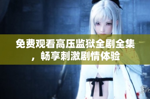 免费观看高压监狱全剧全集，畅享刺激剧情体验