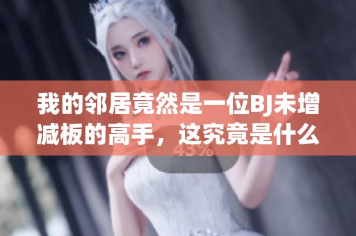 我的邻居竟然是一位BJ未增减板的高手，这究竟是什么情况呢
