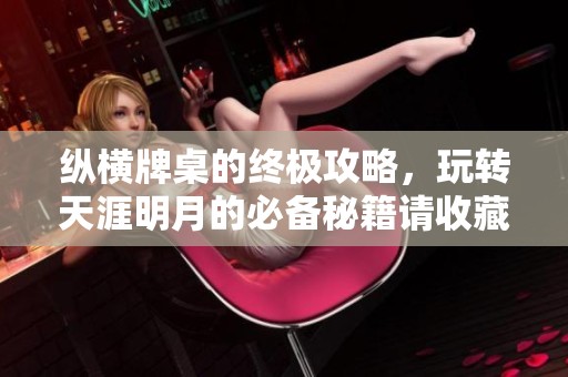 纵横牌桌的终极攻略，玩转天涯明月的必备秘籍请收藏！