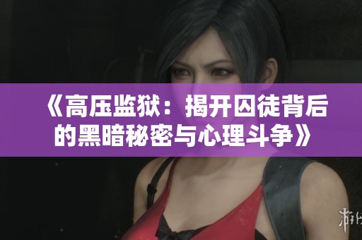 《高压监狱：揭开囚徒背后的黑暗秘密与心理斗争》