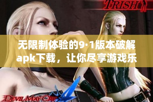 无限制体验的9·1版本破解apk下载，让你尽享游戏乐趣
