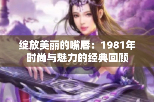 绽放美丽的嘴唇：1981年时尚与魅力的经典回顾