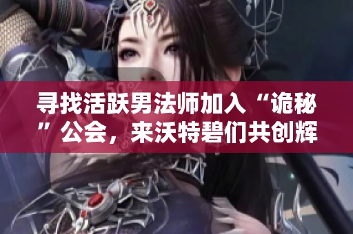 寻找活跃男法师加入“诡秘”公会，来沃特碧们共创辉煌