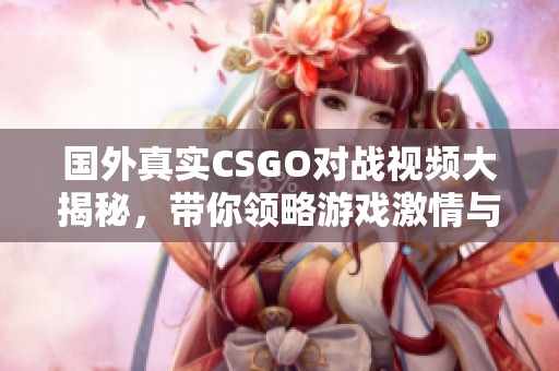国外真实CSGO对战视频大揭秘，带你领略游戏激情与策略对抗