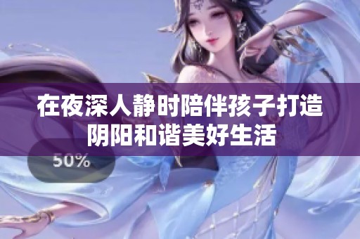 在夜深人静时陪伴孩子打造阴阳和谐美好生活