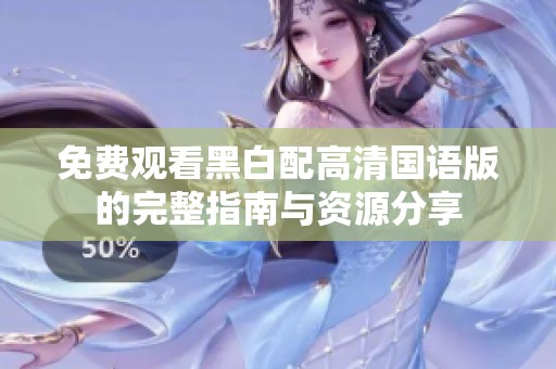免费观看黑白配高清国语版的完整指南与资源分享