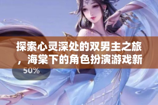 探索心灵深处的双男主之旅，海棠下的角色扮演游戏新篇章