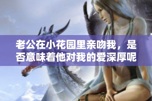 老公在小花园里亲吻我，是否意味着他对我的爱深厚呢