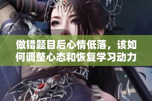 做错题目后心情低落，该如何调整心态和恢复学习动力呢