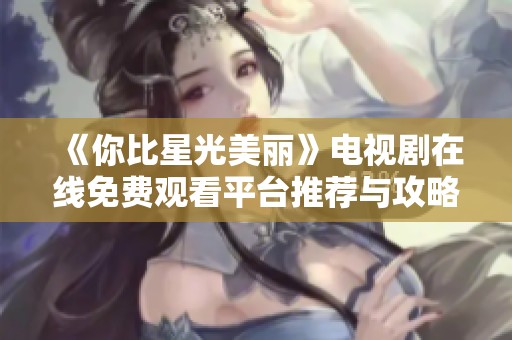 《你比星光美丽》电视剧在线免费观看平台推荐与攻略