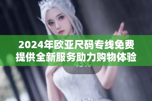 2024年欧亚尺码专线免费提供全新服务助力购物体验