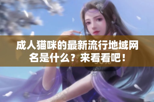 成人猫咪的最新流行地域网名是什么？来看看吧！