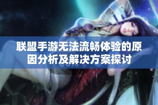 联盟手游无法流畅体验的原因分析及解决方案探讨