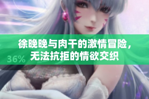 徐晚晚与肉干的激情冒险，无法抗拒的情欲交织