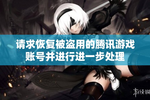请求恢复被盗用的腾讯游戏账号并进行进一步处理