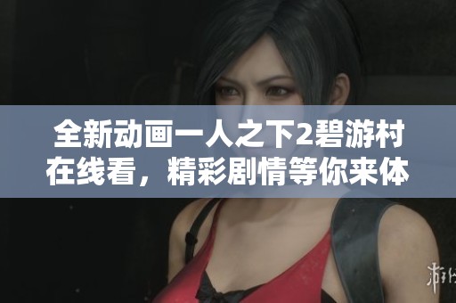 全新动画一人之下2碧游村在线看，精彩剧情等你来体验