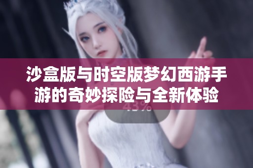 沙盒版与时空版梦幻西游手游的奇妙探险与全新体验