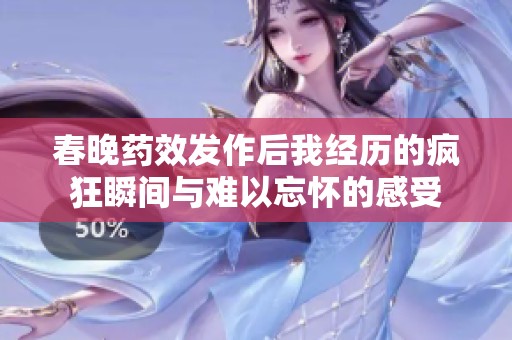 春晚药效发作后我经历的疯狂瞬间与难以忘怀的感受