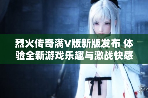 烈火传奇满V版新版发布 体验全新游戏乐趣与激战快感