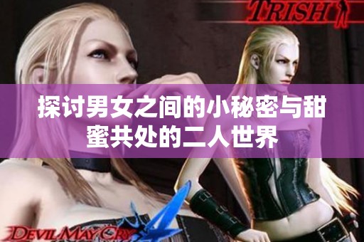 探讨男女之间的小秘密与甜蜜共处的二人世界
