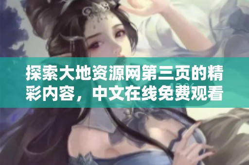 探索大地资源网第三页的精彩内容，中文在线免费观看