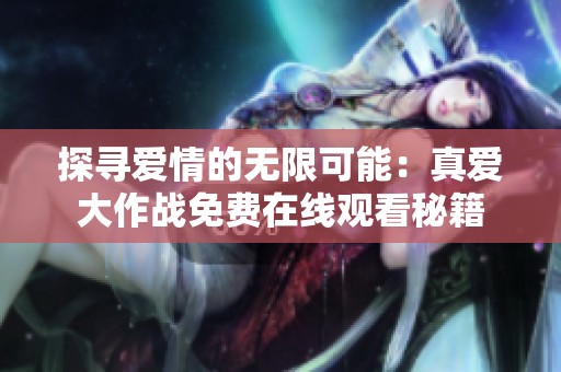 探寻爱情的无限可能：真爱大作战免费在线观看秘籍