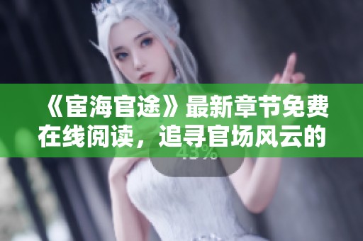 《宦海官途》最新章节免费在线阅读，追寻官场风云的精彩旅程