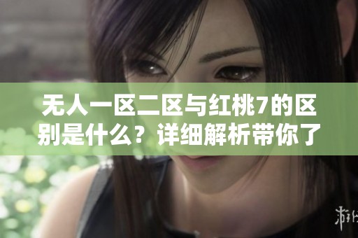 无人一区二区与红桃7的区别是什么？详细解析带你了解。
