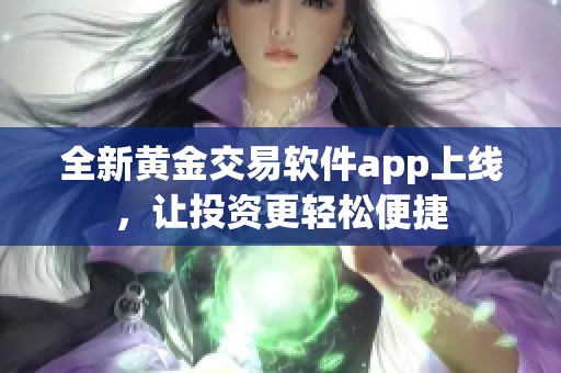 全新黄金交易软件app上线，让投资更轻松便捷