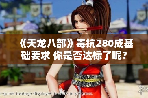 《天龙八部》毒抗280成基础要求 你是否达标了呢？