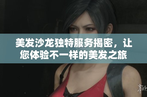 美发沙龙独特服务揭密，让您体验不一样的美发之旅