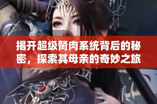 揭开超级胬肉系统背后的秘密，探索其母亲的奇妙之旅
